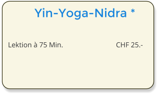 Yin-Yoga-Nidra *  Lektion  75 Min.	CHF 25.-