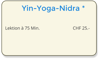 Yin-Yoga-Nidra *  Lektion  75 Min.	CHF 25.-