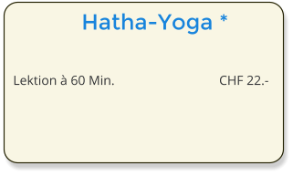 Hatha-Yoga *  Lektion  60 Min. 	CHF 22.-