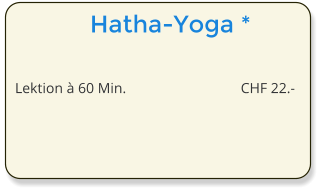 Hatha-Yoga *  Lektion  60 Min. 	CHF 22.-